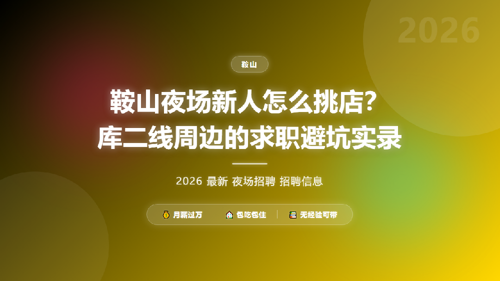 鞍山夜场新人怎么挑店？库二线周边的求职避坑实录